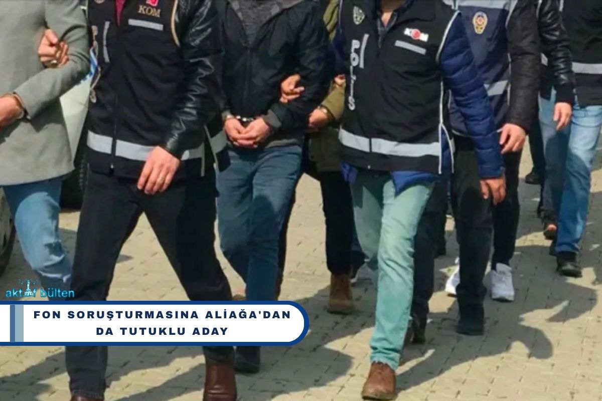Fon Soruşturmasında Aliağa'dan da Tutuklu Aday