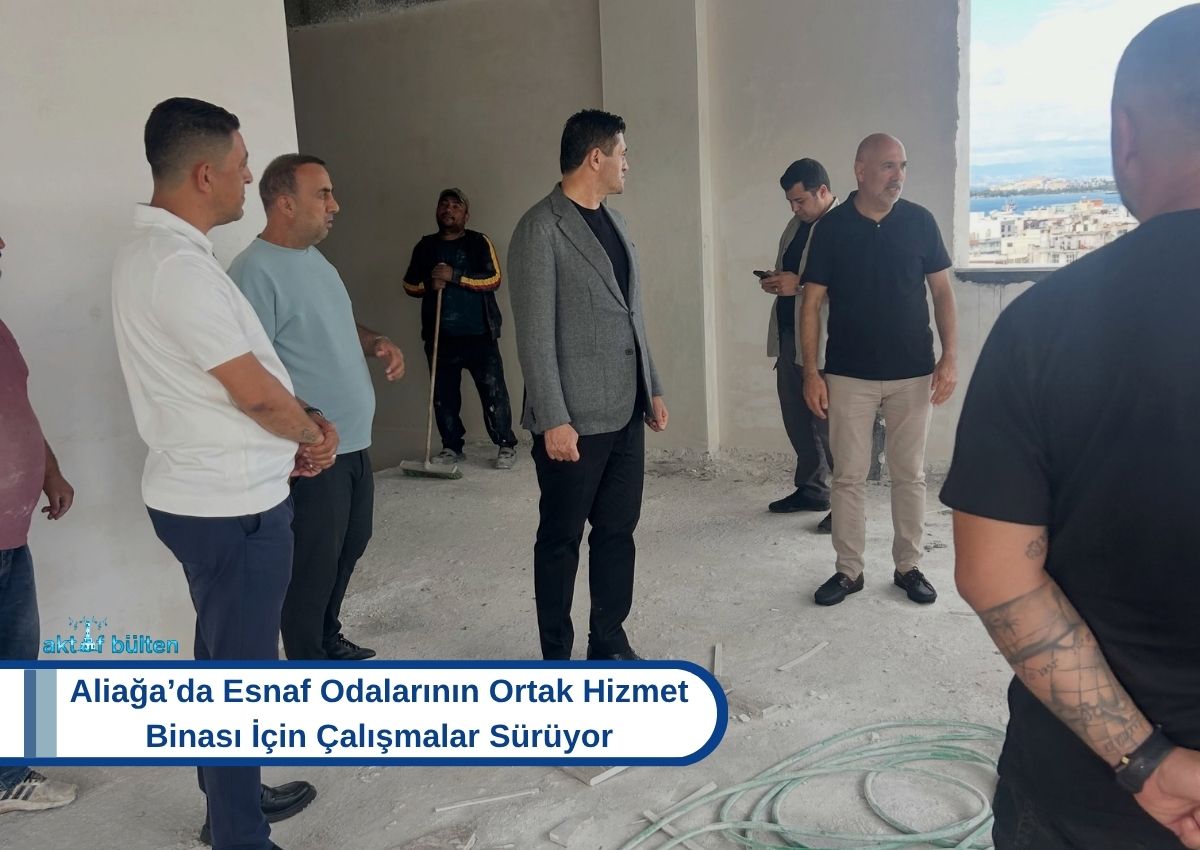 Aliağa’da Esnaf Odalarının Ortak Hizmet Binası İçin Çalışmalar Sürüyor