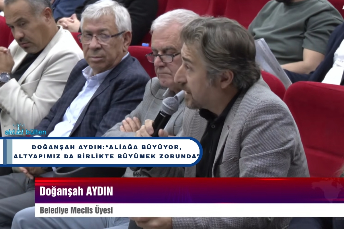 Doğanşah Aydın:“Aliağa büyüyor, altyapımız da birlikte büyümek zorunda”